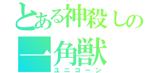 とある神殺しの一角獣（ユニコーン）