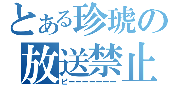 とある珍琥の放送禁止（ピーーーーーーー）