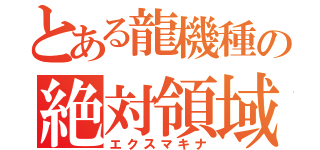 とある龍機種の絶対領域（エクスマキナ）