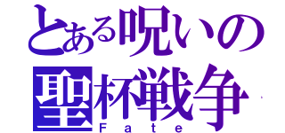 とある呪いの聖杯戦争（Ｆａｔｅ）