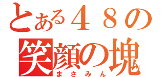 とある４８の笑顔の塊（まさみん）