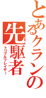 とあるクランの先駆者（トリプルブレイザー）