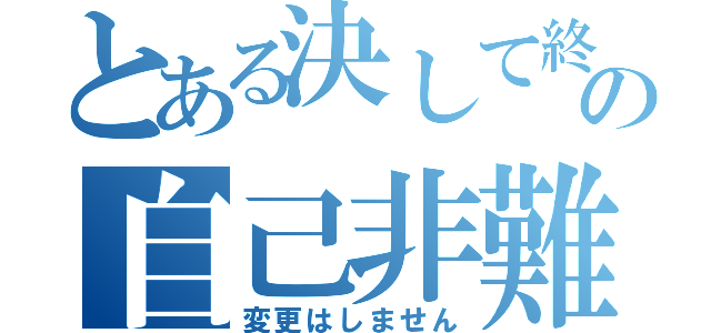 とある決して終わりの自己非難（変更はしません）