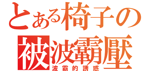 とある椅子の被波霸壓（波霸的誘惑）