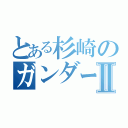 とある杉崎のガンダーラⅡ（）