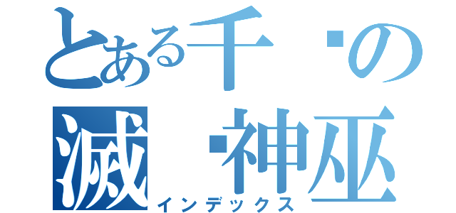 とある千寻の滅焰神巫（インデックス）