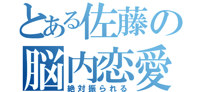 とある佐藤の脳内恋愛（絶対振られる）