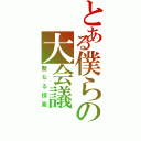 とある僕らの大会議（聖なる探索）