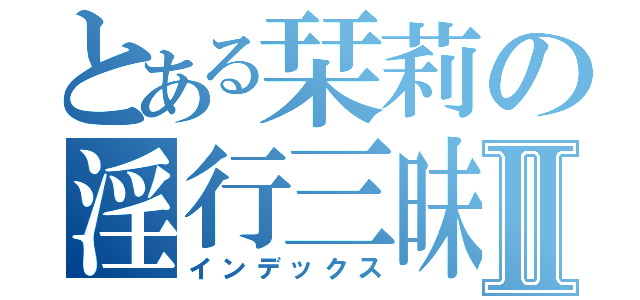 とある栞莉の淫行三昧Ⅱ（インデックス）