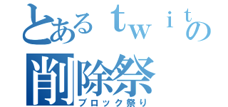 とあるｔｗｉｔｔｅｒの削除祭（ブロック祭り）