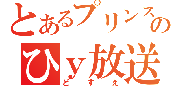 とあるプリンスのひｙ放送（どすえ）