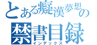 とある癡漢夢想の禁書目録（インデックス）