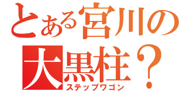 とある宮川の大黒柱？？（ステップワゴン）