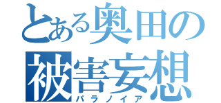 とある奥田の被害妄想（パラノイア）