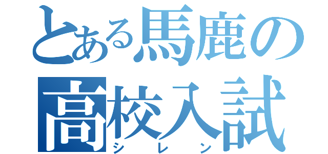 とある馬鹿の高校入試（シレン）