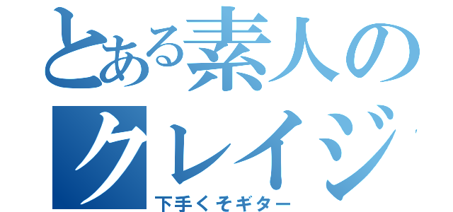 とある素人のクレイジーギター（下手くそギター）