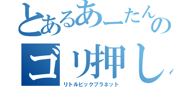 とあるあーたんのゴリ押し（リトルビックプラネット）