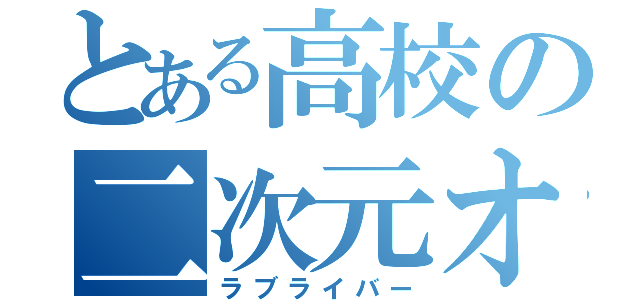 とある高校の二次元オタク（ラブライバー）