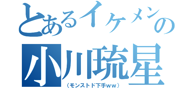 とあるイケメンの小川琉星（（モンストド下手ｗｗ））