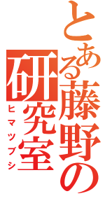 とある藤野の研究室（ヒマツブシ）