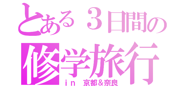 とある３日間の修学旅行（ｉｎ 京都＆奈良）