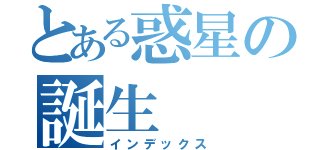 とある惑星の誕生（インデックス）