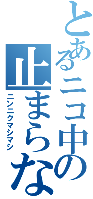 とあるニコ中の止まらない渇望（ニンニクマシマシ）