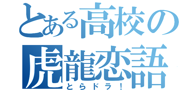 とある高校の虎龍恋語（とらドラ！）