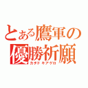 とある鷹軍の優勝祈願（カチドキアゲロ）