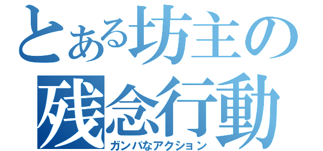 とある坊主の残念行動（ガンバなアクション）