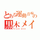 とある運動音痴の黒木メイサ（ｂｌａｃｋ ｗｏｏｄ）