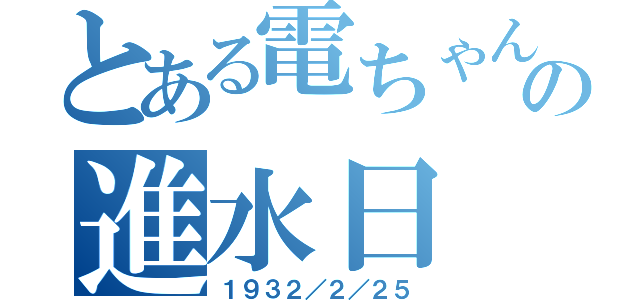 とある電ちゃんの進水日（１９３２／２／２５）