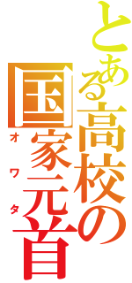 とある高校の国家元首（オワタ）