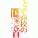 とある高校の国家元首（オワタ）