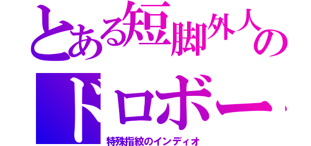 とある短脚外人のドロボー（特殊指紋のインディオ）