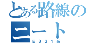 とある路線のニート（Ｅ３３１系）