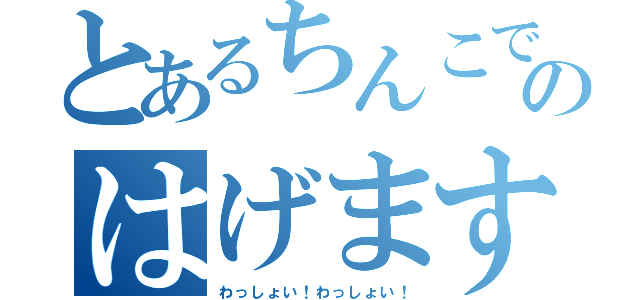 とあるちんこでかいのはげます（わっしょい！わっしょい！）