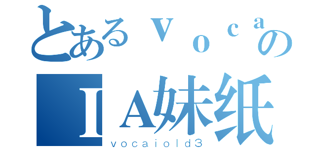 とあるｖｏｃａｉｏｌｄのＩＡ妹纸（ｖｏｃａｉｏｌｄ３）