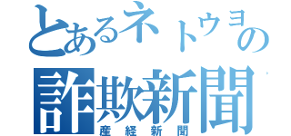 とあるネトウヨの詐欺新聞（産経新聞）