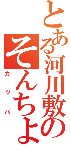 とある河川敷のそんちょう（カッパ）