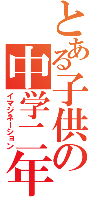 とある子供の中学二年（イマジネーション）