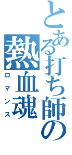 とある打ち師の熱血魂（ロマンス）