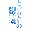 とある打ち師の熱血魂（ロマンス）