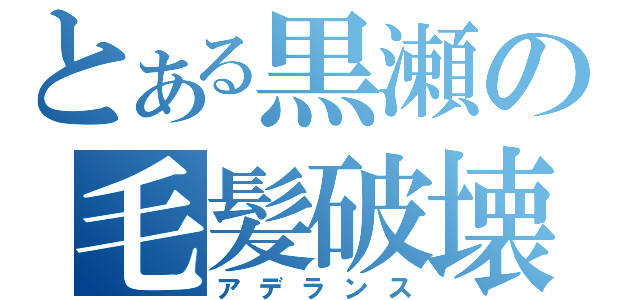 とある黒瀬の毛髪破壊（アデランス）