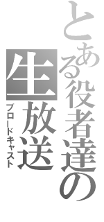 とある役者達の生放送（ブロードキャスト）