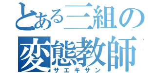 とある三組の変態教師（サエキサン）