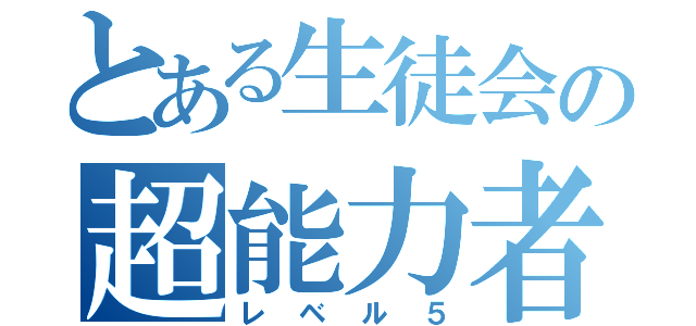 とある生徒会の超能力者（レベル５）