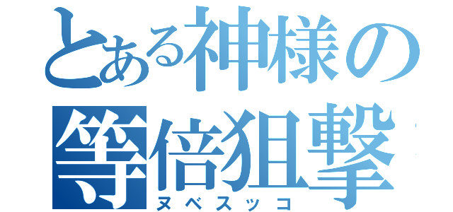 とある神様の等倍狙撃（ヌベスッコ）