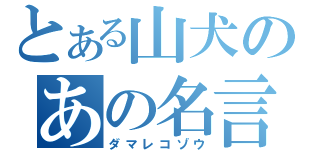 とある山犬のあの名言（ダマレコゾウ）