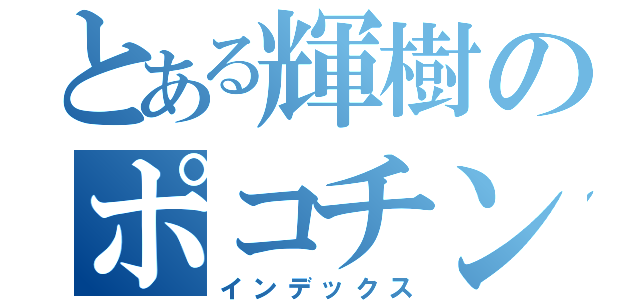 とある輝樹のポコチン（インデックス）